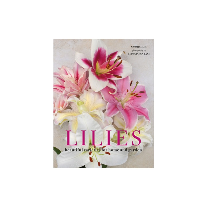 Lilies Beautiful Varieties for Home and Garden, Naomi Slade