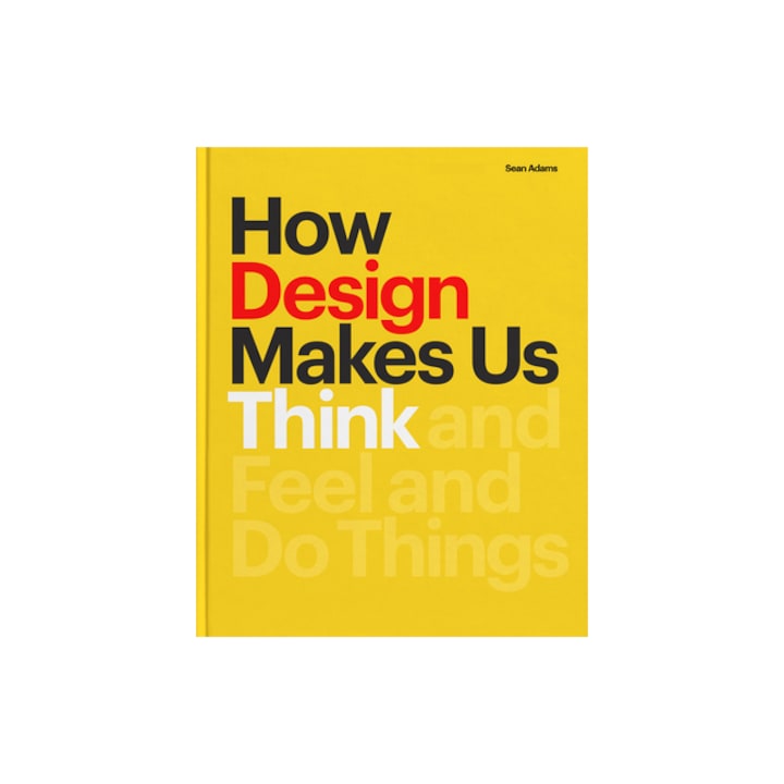 How Design Makes Us Think And Feel and Do Things, Sean Adams