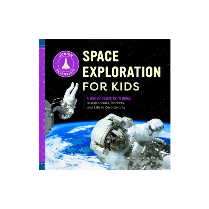 Space Exploration for Kids A Junior Scientist's Guide to Astronauts, Rockets, and Life in Zero Gravity, Bruce, PH. D. Betts