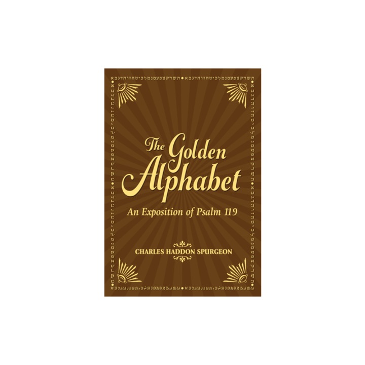 The Golden Alphabet An Exposition of Psalm 119, Charles Spurgeon
