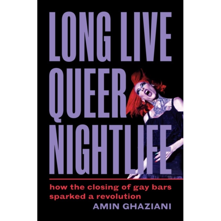 Long Live Queer Nightlife: How The Closing Of Gay Bars Sparked A Revolution - Amin Ghaziani