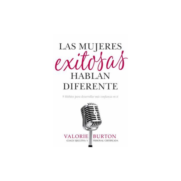 Las Mujeres Exitosas Hablan Diferente 9 Habitos Para Desarrollar Mas Confianza En Ti, Valorie Burton (Based on a Book by)