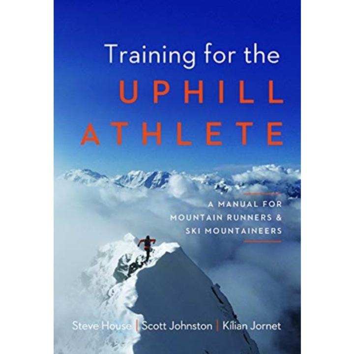 Training for the Uphill Athlete A Manual for Mountain Runners and Ski Mountaineers, Steve House