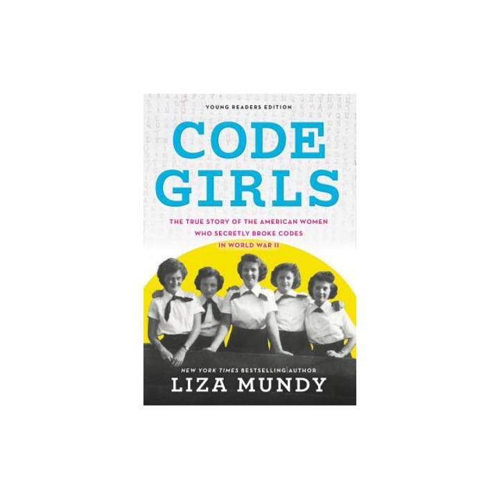 Code Girls The True Story of the American Women Who Secretly Broke Codes in World War II Young Readers Edition, Liza Mundy