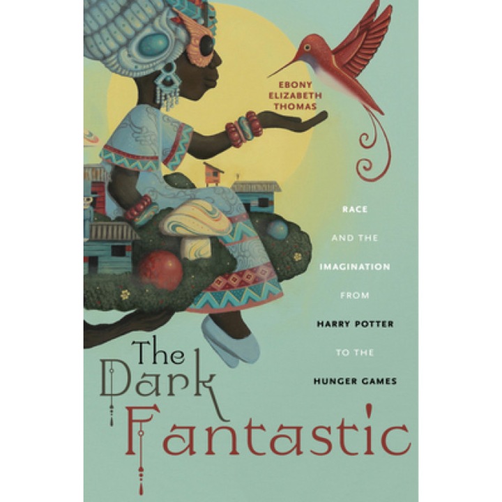 The Dark Fantastic: Race and the Imagination from Harry Potter to the Hunger Games, Ebony Elizabeth Thomas (Author)