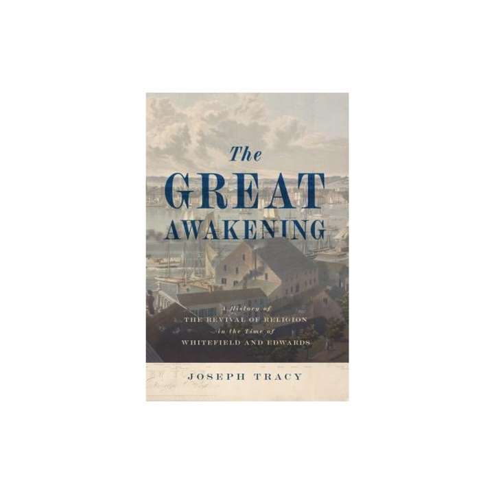 The Great Awakening A History of the Revival of Religion in the Time of Whitefield and Edwards, Joseph Tracy
