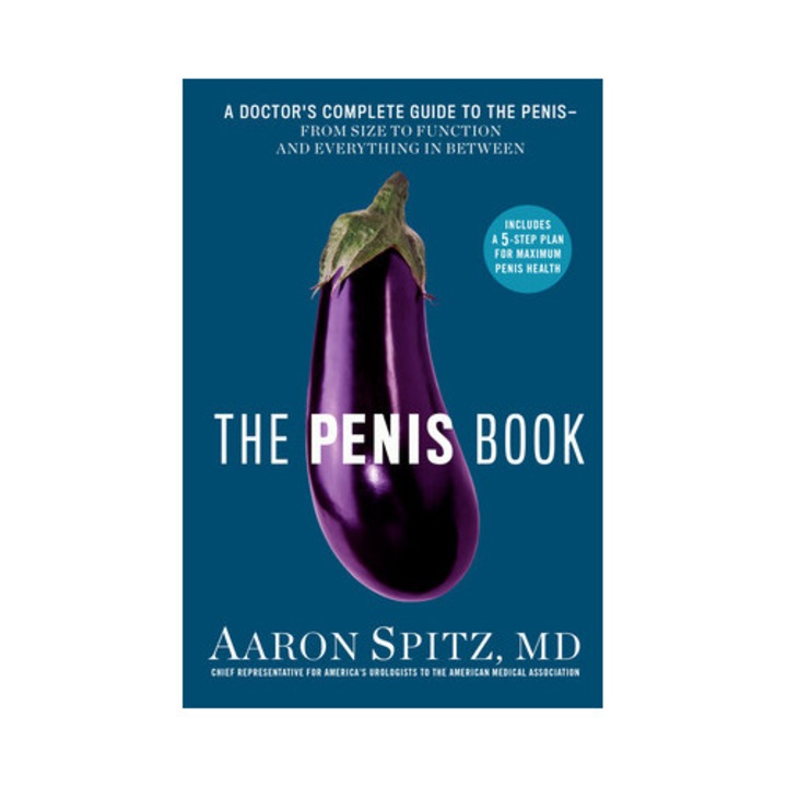 The Penis Book A Doctor's Complete Guide to the Penis--From Size to Function and Everything in Between, Aaron Spitz MD