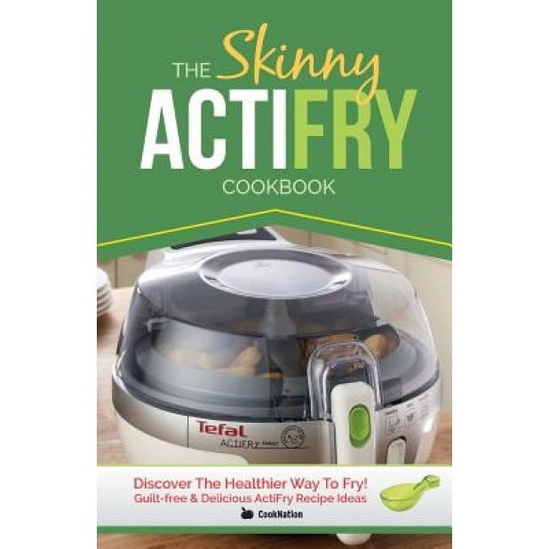 The Skinny Actifry Cookbook: Guilt-Free and Delicious Actifry Recipe Ideas: Discover the Healthier Way to Fry!, Cooknation (Author)