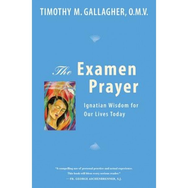 The Examen Prayer: Ignatian Wisdom for Our Lives Today, Timothy M. Gallagher