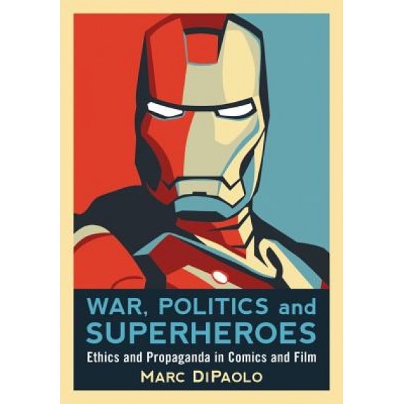 War, Politics and Superheroes: Ethics and Propaganda in Comics and Film, Marc Dipaolo (Author)