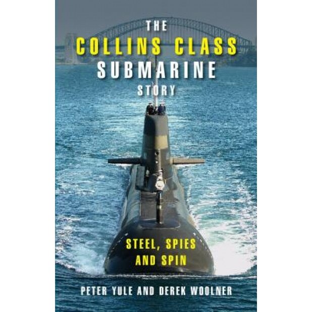 The Collins Class Submarine Story: Steel, Spies and Spin, Peter Yule (Author)