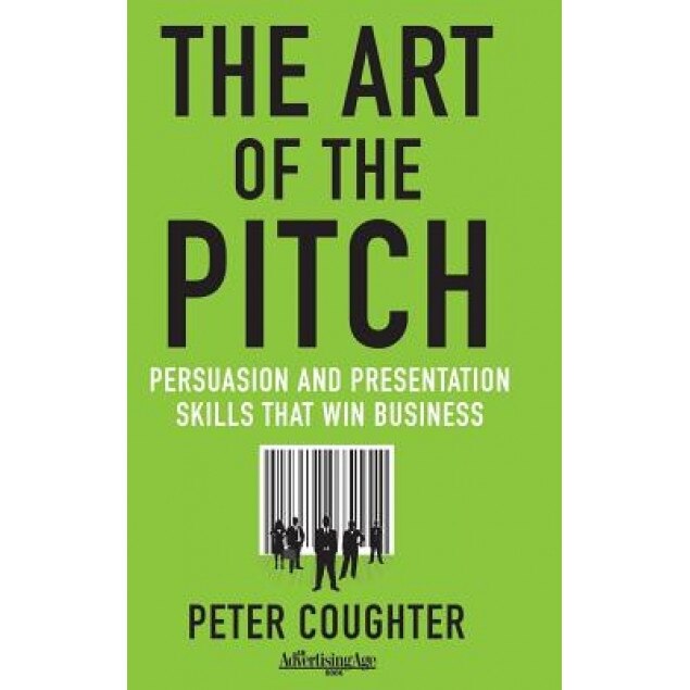 The Art of the Pitch: Persuasion and Presentation Skills That Win Business - Peter Coughter (Author)
