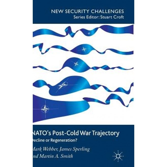 NATO's Post-Cold War Trajectory: Decline or Regeneration, Mark Webber (Author)