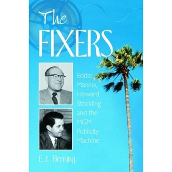 The Fixers: Eddie Mannix, Howard Strickling and the MGM Publicity Machine, E. J. Fleming (Author) The Fixers: Eddie Mannix, Howard Strickling and the MGM Publicity Machine, E. J. Fleming (Author)