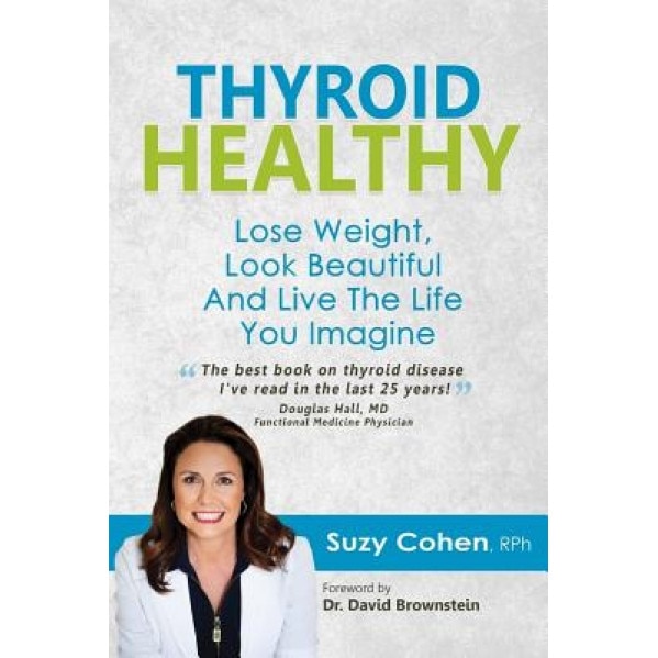 Thyroid Healthy: Lose Weight, Look Beautiful and Live the Life You Imagine, Suzy Cohen (Author)