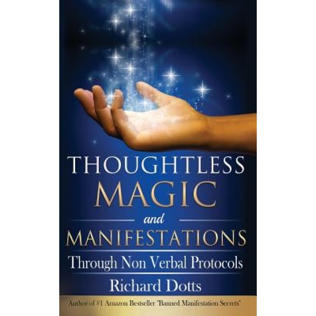 Thoughtless Magic and Manifestations: Through Non Verbal Protocols - Richard Dotts (Author)