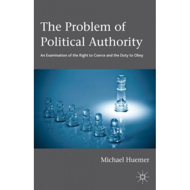 The Problem of Political Authority: An Examination of the Right to Coerce and the Duty to Obey, Michael Huemer (Author)