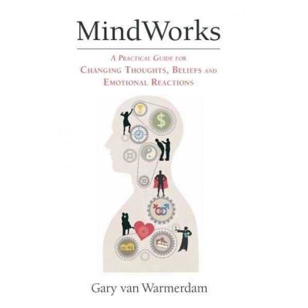 Mindworks: A Practical Guide for Changing Thoughts Beliefs, and Emotional Reactions, Gary Van Warmerdam (Author)
