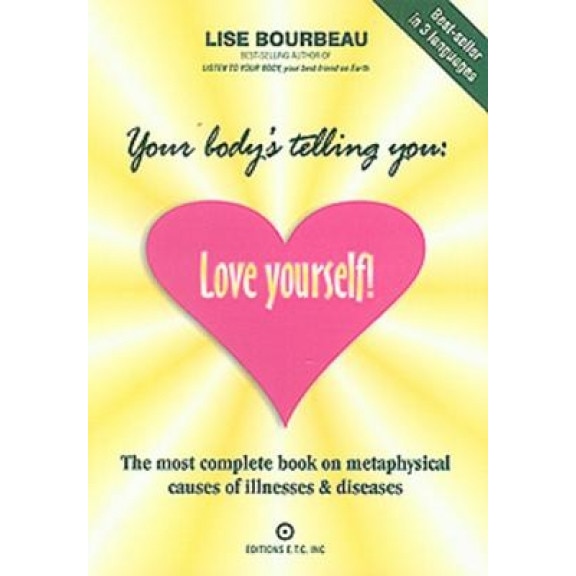 Your Body's Telling You: Love Yourself!: The Most Complete Book on Metaphysical Causes of Illnesses & Diseases, Lise Bourbeau