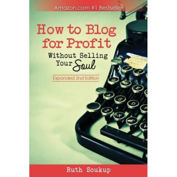 How to Blog for Profit: Without Selling Your Soul - Ruth Soukup (Author)