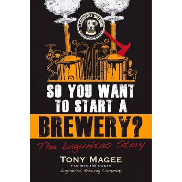 So You Want to Start a Brewery?: The Lagunitas Story - Tony Magee (Author)