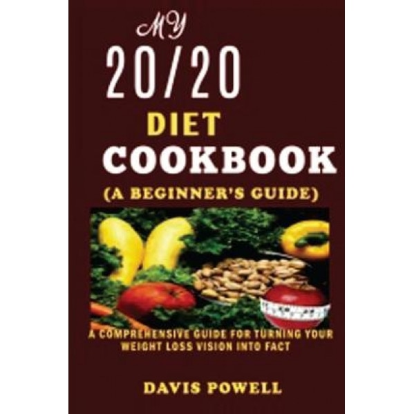 My 20/20 Diet Cookbook(a Beginner?s Guide): A Comprehensive Guide for Turning Your Weight Loss Vision Into Fact., Davis Powell (Author)
