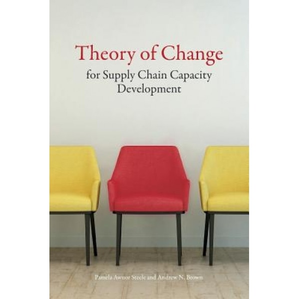 Theory of Change for Supply Chain Capacity Development: A Framework for Strengthening National Supply Chains, Pamela Awuor Steele (Author)