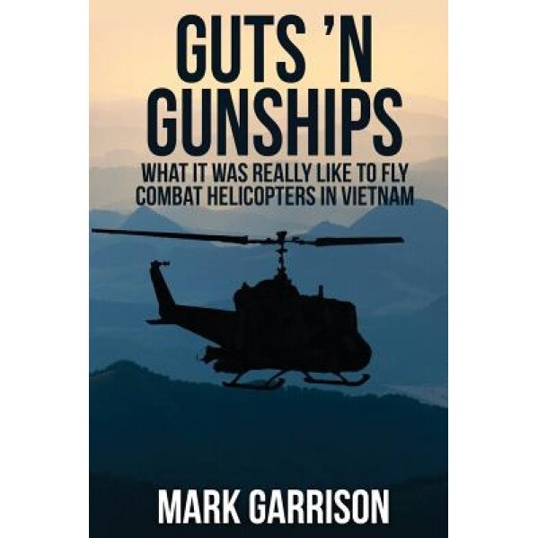 Guts 'n Gunships: What It Was Really Like to Fly Combat Helicopters in Vietnam, Mark Garrison (Author)