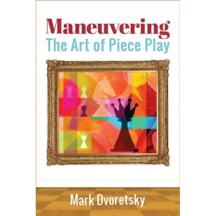 Maneuvering: The Art of Piece Play, Mark Dvoretsky (Author)