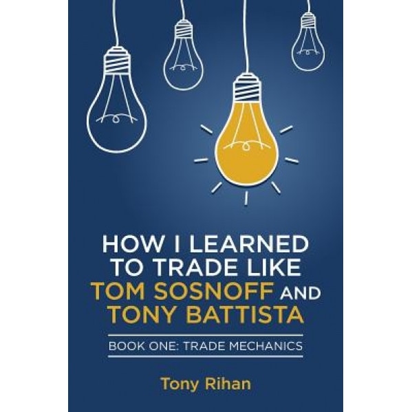 How I Learned to Trade Like Tom Sosnoff and Tony Battista: Book One, Trade Mechanics - Tony Rihan (Author)