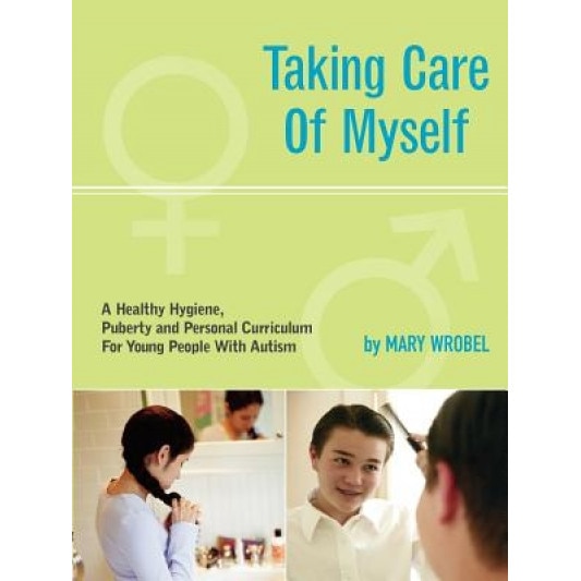 Taking Care of Myself: A Hygiene, Puberty and Personal Curriculum for Young People with Autism, Mary Wrobel
