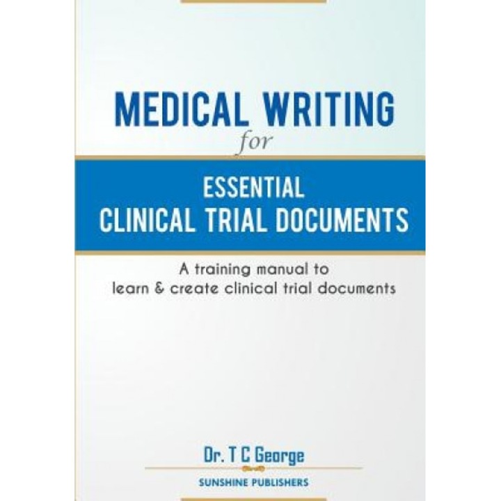 Medical Writing for Essential Clinical Trial Documents: A Training Manual to Learn & Create Clinical Trial Documents - Dr T. C. George (Author)