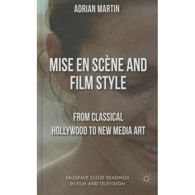 Mise En Scene and Film Style: From Classical Hollywood to New Media Art, Adrian Martin (Author)