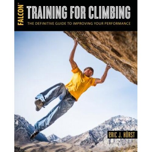 Training for Climbing: The Definitive Guide to Improving Your Performance, Eric Horst (Author)