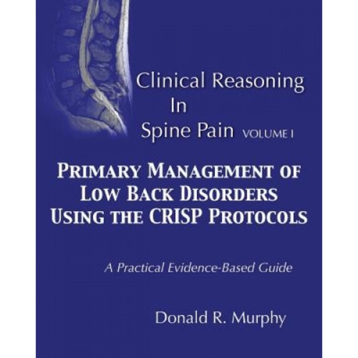 Clinical Reasoning in Spine Pain. Volume I: Primary Management of Low Back Disorders Using the Crisp Protocols - Donald R. Murphy (Author)