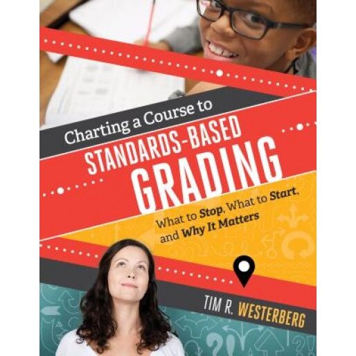 Charting a Course to Standards-Based Grading: What to Stop, What to Start, and Why It Matters, Tim Westerberg (Author)
