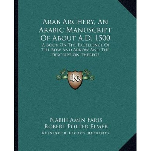 Arab Archery, an Arabic Manuscript of about A.D. 1500: A Book on the Excellence of the Bow and Arrow and the Description Thereof, Nabih Amin Faris (Translator)