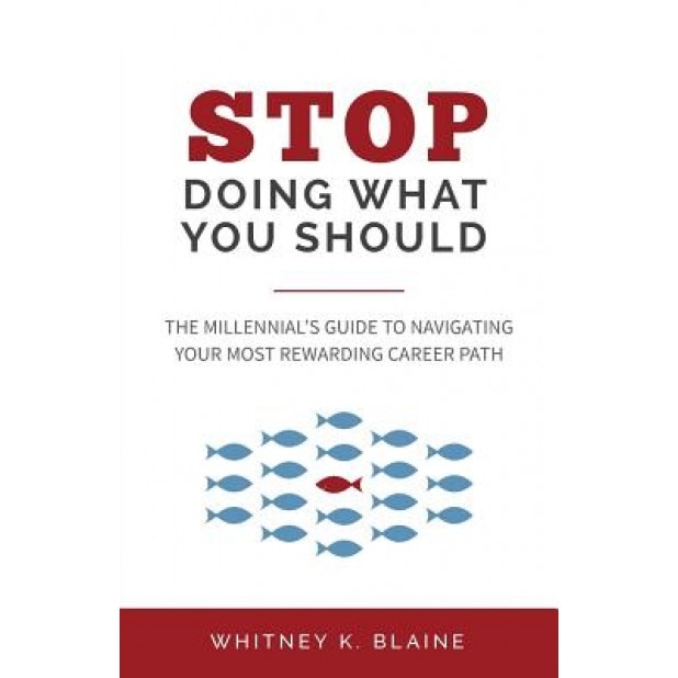 Stop Doing What You Should: The Millennial's Guide to Navigating Your Most Rewarding Career Path - Whitney K. Blaine (Author)