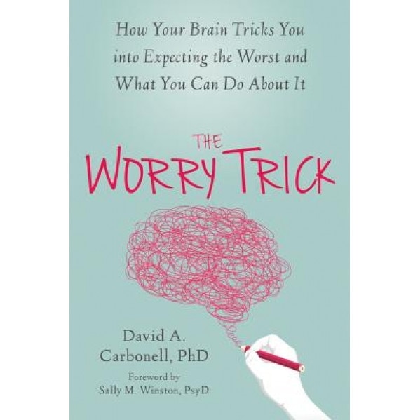 The Worry Trick: How Your Brain Tricks You Into Expecting the Worst and What You Can Do about It, David A. Carbonell (Author)