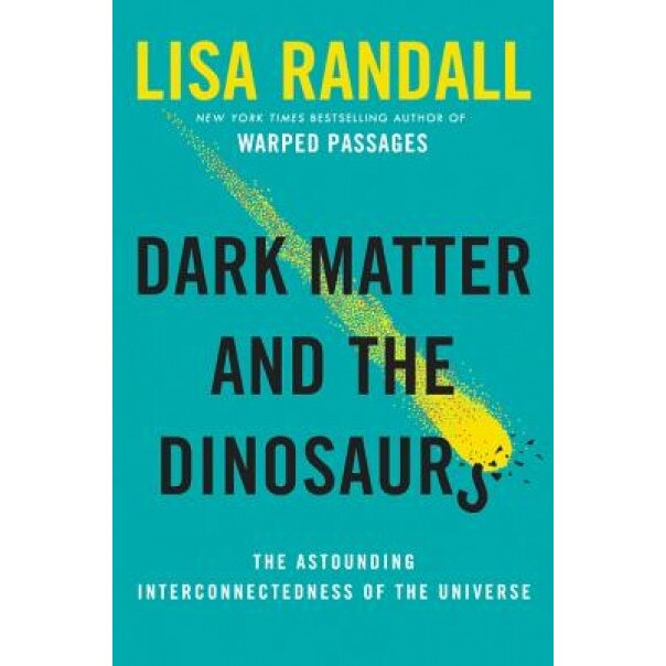 Dark Matter and the Dinosaurs: The Astounding Interconnectedness of the Universe, Lisa Randall (Author)
