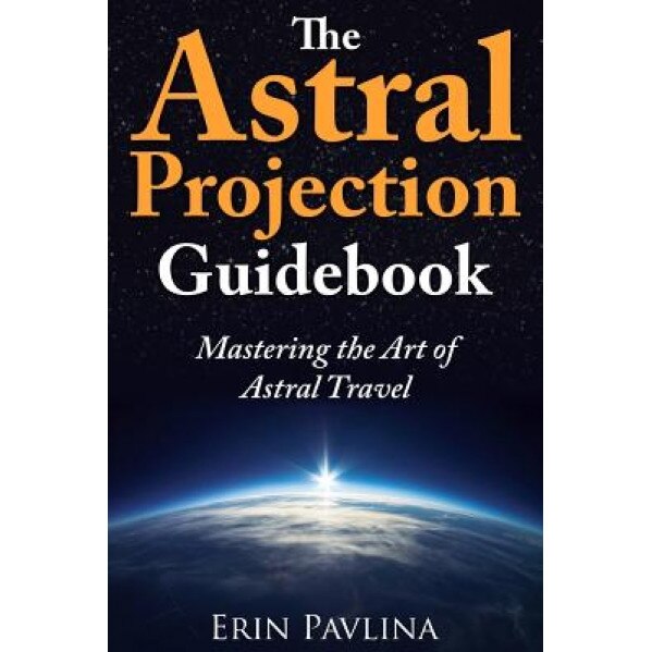 The Astral Projection Guidebook: Mastering the Art of Astral Travel - Erin Pavlina (Author)