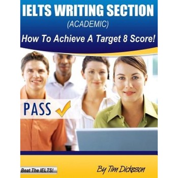 Ielts Writing Section (Academic): How to Achieve a Target 8 Score, MR Tim Dickeson (Author) Ielts Writing Section (Academic): How to Achieve a Target 8 Score, MR Tim Dickeson (Author)