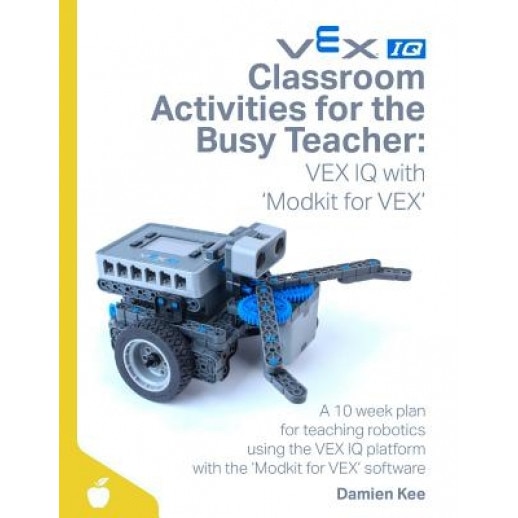Classroom Activities for the Busy Teacher: Vex IQ with Modkit for Vex, Dr Damien Kee (Author)