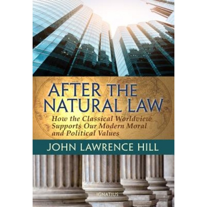 After the Natural Law: How the Classical Worldview Supports Our Modern Moral and Political Views, John Lawrence Hill (Author)