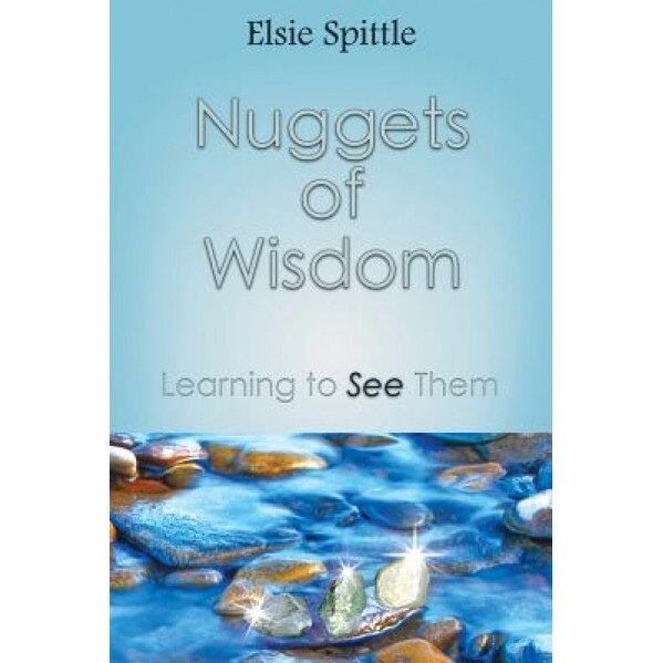 Nuggets of Wisdom: Learning to See Them, Elsie Spittle (Author)