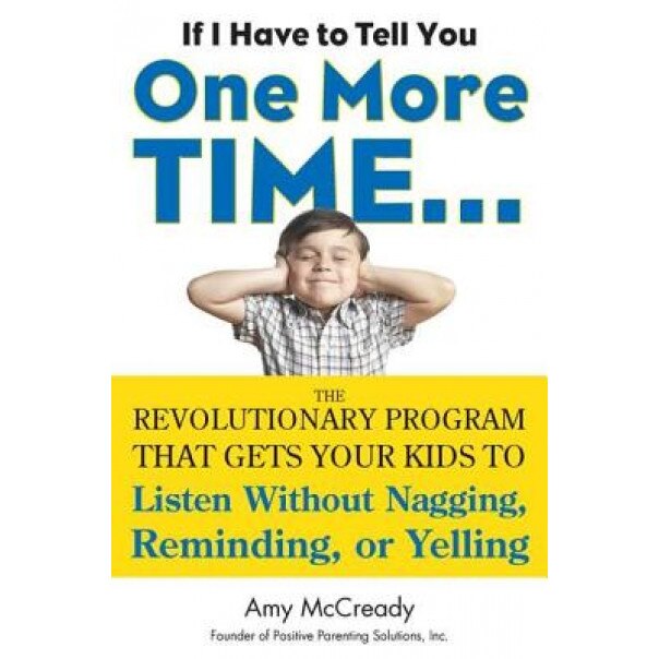 If I Have to Tell You One More Time...: The Revolutionary Program That Gets Your Kids to Listen Without Nagging, Reminding, or Yelling, Amy McCready (Author)