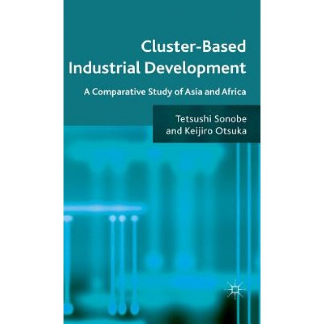 Cluster-Based Industrial Development: A Comparative Study of Asia and Africa, Tetsushi Sonobe (Author)