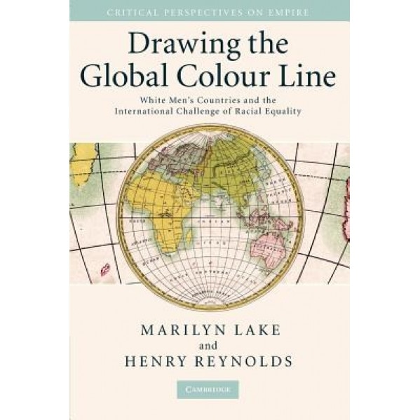 Drawing the Global Colour Line: White Men's Countries and the International Challenge of Racial Equality, Henry Reynolds (Author)