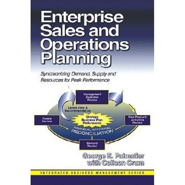 Enterprise Sales and Operations Planning: Synchronizing Demand, Supply and Resources for Peak Performance - George E. Palmatier