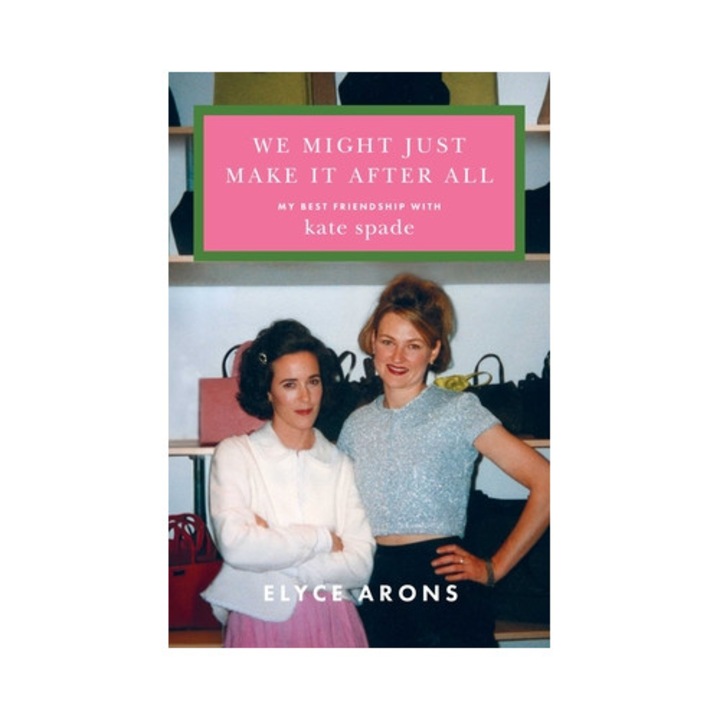We Might Just Make It After All: My Best Friendship With Kate Spade - Elyce Arons